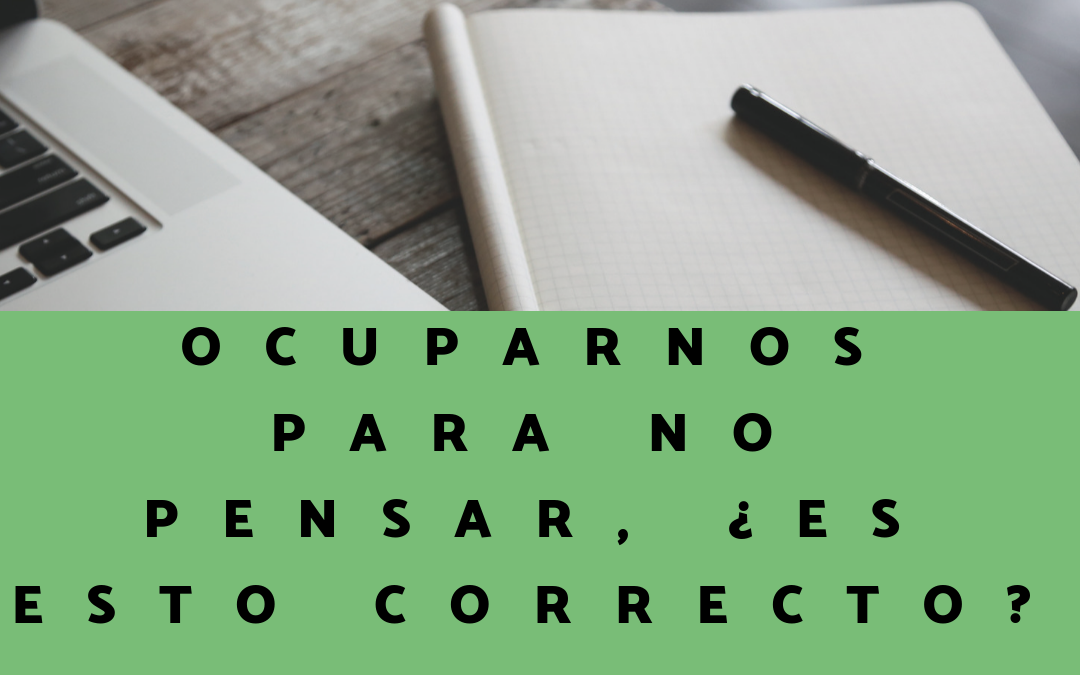 OCUPARNOS PARA NO PENSAR, ¿ES ESTO CORRECTO?